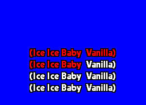 Vanilla)
(Ice Ice Baby Vanilla)
(Ice Ice Baby Vanilla)
