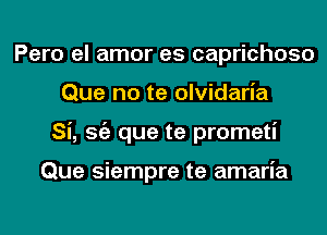 Pero el amor es caprichoso
Que no te olvidaria
Si, Stiz que te prometi

Que siempre te amaria