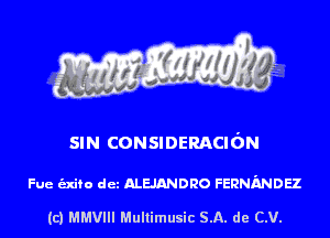 SIN CONSIDERACIdN

Fue unto det ALEJANDRO FERNMDEZ

(c) MMVIII Multimusic SA. de CV.
