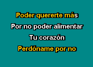 Poder quererte mas
For no poder alimentar

Tu corazbn

Perddname por no