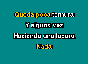 Queda poca ternura

Y alguna vez
Haciendo una Iocura
Nada