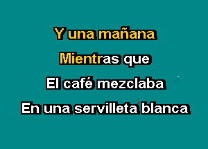 Y una maflana

Mientras que

El caf 5e mezclaba

En una servilleta blanca