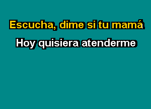 Escucha, dime si tu mama

Hoy quisiera atenderme