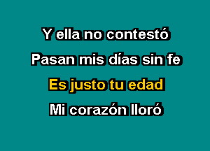 Y ella no contestt')

Pasan mis dias sin fe

Es justo tu edad

Mi corazdn Ilorc')