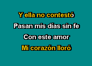 Y ella no contestt')
Pasan mis dias sin fe

Con este amor

Mi corazdn Ilorc')