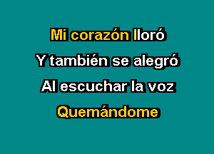 Mi corazc'm llort')

Y tambit'en se alegrc')

Al escuchar la voz

Quemandome