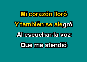 Mi corazc'm llort')

Y tambit'en se alegrc')

Al escuchar la voz

Que me atendic')