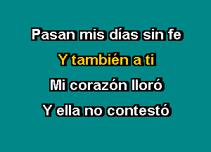 Pasan mis dias sin fe

Y tambi n a ti

Mi corazdn llorc')

Y ella no contestd