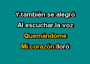 Y tambic'en se alegrc')

Al escuchar la voz
Quemandome

Mi corazdn Ilorc')