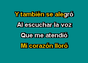 Y tambic'en se alegrc')

Al escuchar la voz
Que me atendic')

Mi corazdn Ilorc')