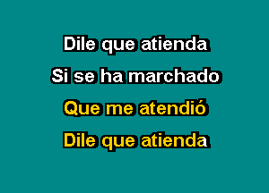 Dile que atienda
Si se ha marchado

Que me atendic')

Dile que atienda