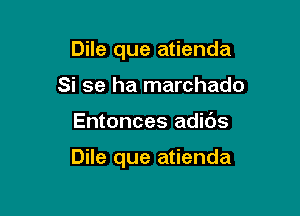 Dile que atienda
Si se ha marchado

Entonces adibs

Dile que atienda