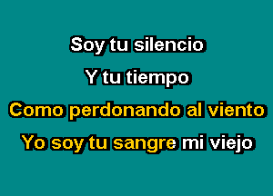 Soy tu silencio

Y tu tiempo

Como perdonando al viento

Yo soy tu sangre mi viejo