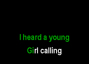 lheard a young

Girl calling