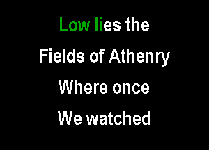 Low lies the
Fields of Athenry

Where once
We watched