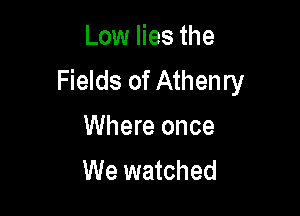 Low lies the
Fields of Athenry

Where once
We watched