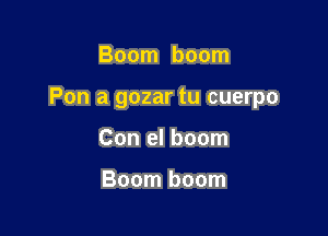 Boom boom

Pon a gozar tu cuerpo

Con el boom

Boom boom