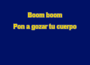 Boom boom

Pon a gozar tu cuerpo