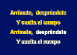 Arrimate, desprt'endete

Y suelta el cuerpo

Arrimate, desprt'andete

Y suelta el cuerpo