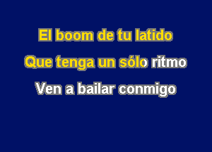 El boom de tu latido

Que tenga un sblo ritmo

Ven a bailar conmigo