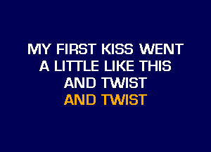 MY FIRST KISS WENT
A LITTLE LIKE THIS

AND TWIST
AND MIST