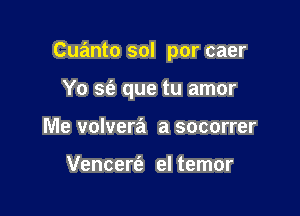 Cuanto sol por caer

Yo S(e que tu amor
Me volvera a socorrer

Vencerfa el temor