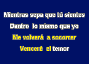 Mientras sepa que tu sientes

Dentro lo mismo que yo
Me volvera a socorrer

Vencerfa el temor