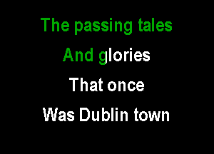 The passing tales

And glories
Thatonce
Was Dublin town
