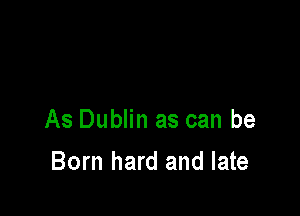 As Dublin as can be

Born hard and late