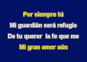 Por siempre tu

Mi guardian sera refugio

De tu querer la fe que me

Mi gran amor aun