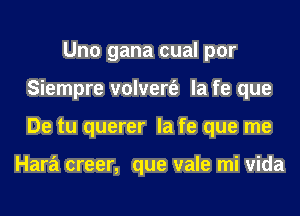 Uno gana cual por
Siempre volvert'e la fe que
De tu querer la fe que me

Hara creer, que vale mi vida