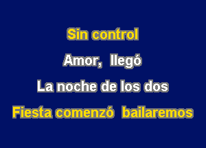 Sin control

Amor, Ilegt')

La noche de los dos

Fiesta comenzi) bailaremos