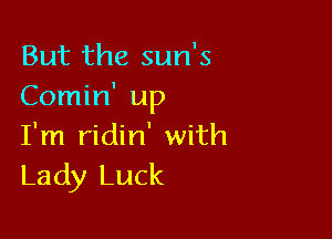 But the sun's
Comin' up

I'm ridin' with
Lady Luck