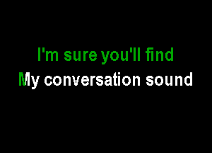 I'm sure you'll fmd

My conversation sound