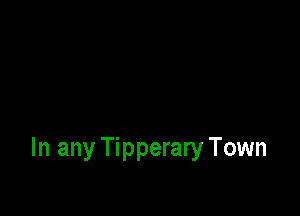 In any Tipperary Town