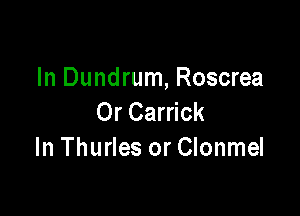 In Dundrum, Roscrea

Or Carrick
In Thurles or Clonmel