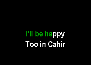 I'll be happy
Too in Cahir