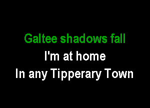 Galtee shadows fall

I'm at home
In any Tipperary Town