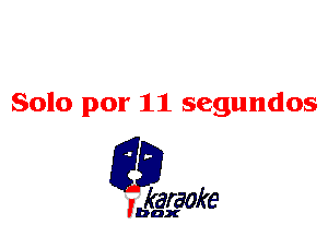 Solo por 11 segundos

L35

karaoke

'bax