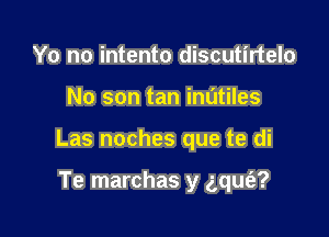 Yo no intento discutirtelo

No son tan inatiles

Las noches que te di

Te marchas y gqufa?