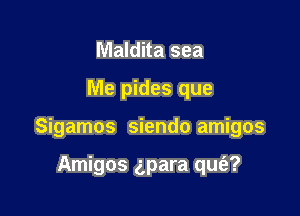 Maldita sea

Me pides que

Sigamos siendo amigos

Amigos gpara qufa?