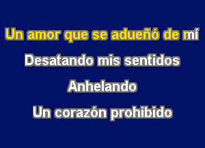 Un amor que se aduem') de mi
Desatando mis sentidos

Anhelando

Un corazfm prohibido