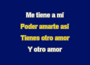 Me tiene a mi

Poder amarte asi

Tienes otro amor

Y otro amor