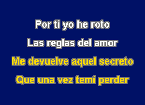 Por ti yo he roto

Las reglas del amor

Me devuelve aquel secreto

Que una vez temi perder