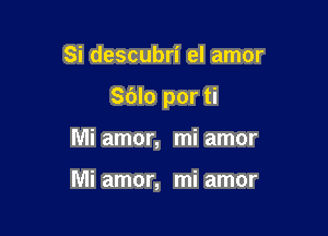 Si descubri el amor

S(Jlo por ti

Mi amor, mi amor

Mi amor, mi amor