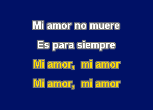 Mi amor no muere

Es para siempre

Mi amor, mi amor

Mi amor, mi amor