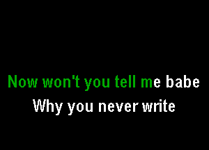 Now won't you tell me babe
Why you neverwrite