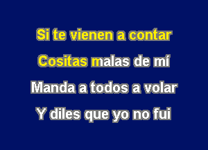 Si te vienen a contar
Cositas malas de mi

Manda a todos a volar

Y diles que yo no fui