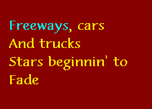 Freeways, cars
And trucks

Stars beginnin' to
Fade