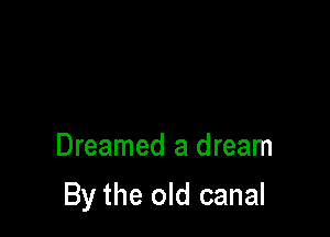 Dreamed a dream

By the old canal
